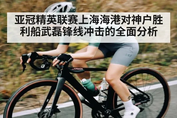 亚冠精英联赛上海海港对神户胜利船武磊锋线冲击的全面分析