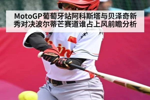 MotoGP葡萄牙站阿科斯塔与贝泽奇新秀对决波尔蒂芒赛道谁占上风前瞻分析