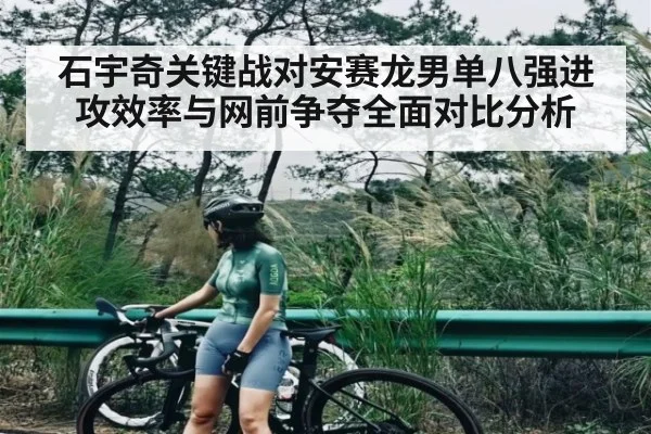 石宇奇关键战对安赛龙男单八强进攻效率与网前争夺全面对比分析